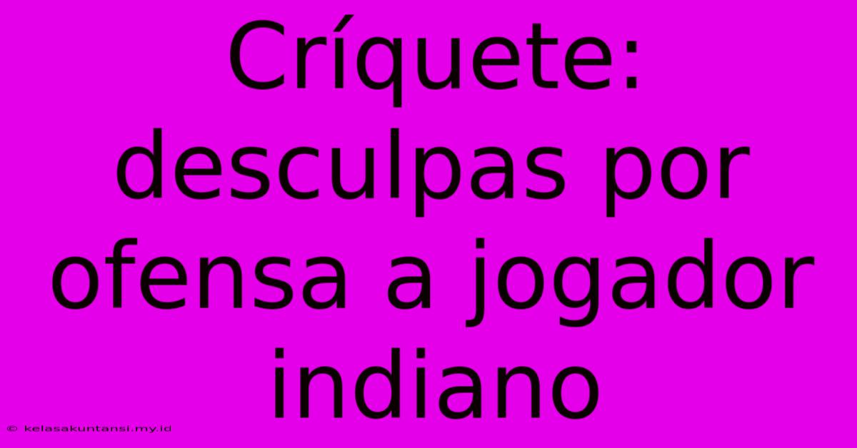 Críquete: Desculpas Por Ofensa A Jogador Indiano