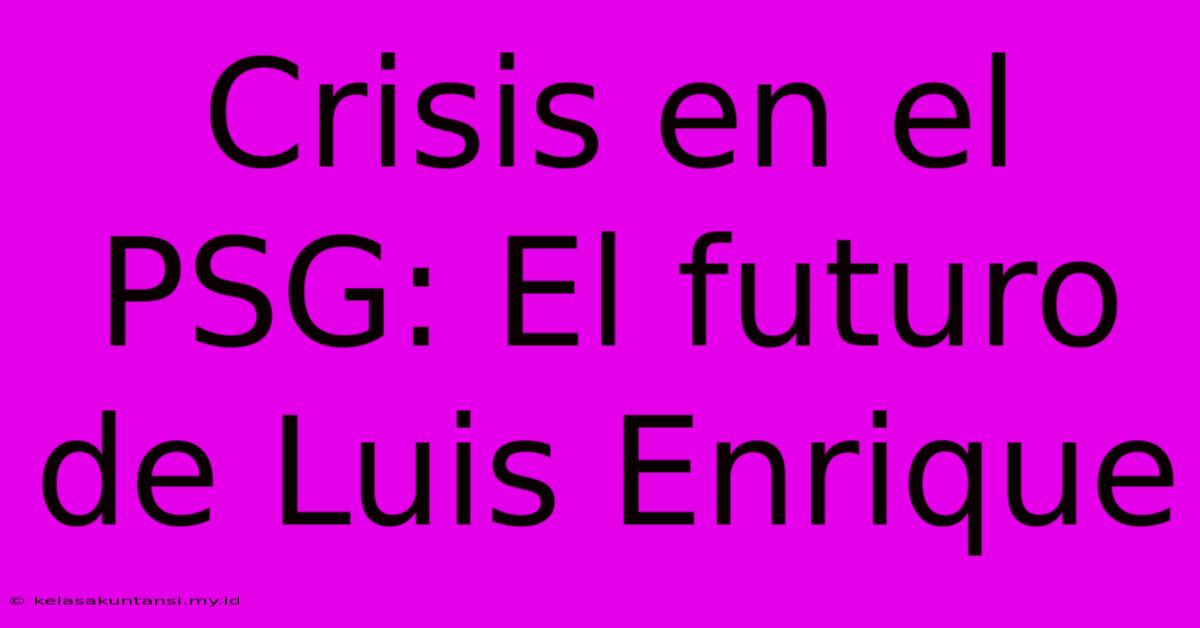 Crisis En El PSG: El Futuro De Luis Enrique