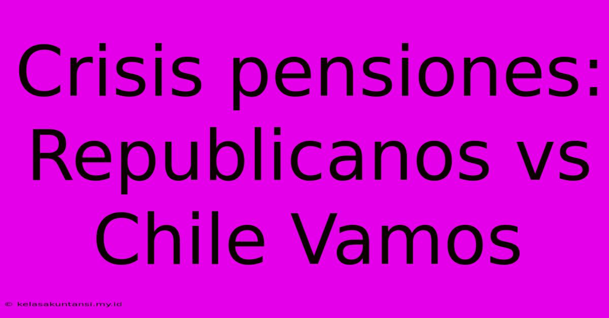 Crisis Pensiones:  Republicanos Vs Chile Vamos