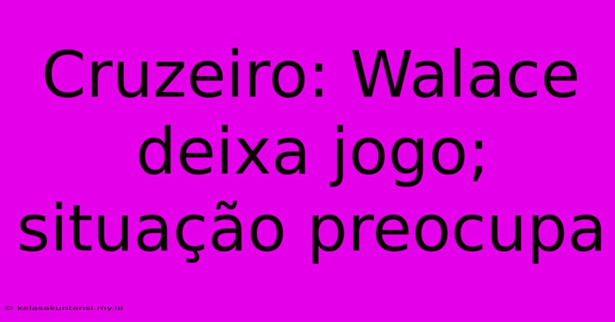 Cruzeiro: Walace Deixa Jogo; Situação Preocupa