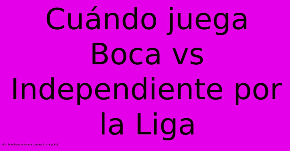 Cuándo Juega Boca Vs Independiente Por La Liga