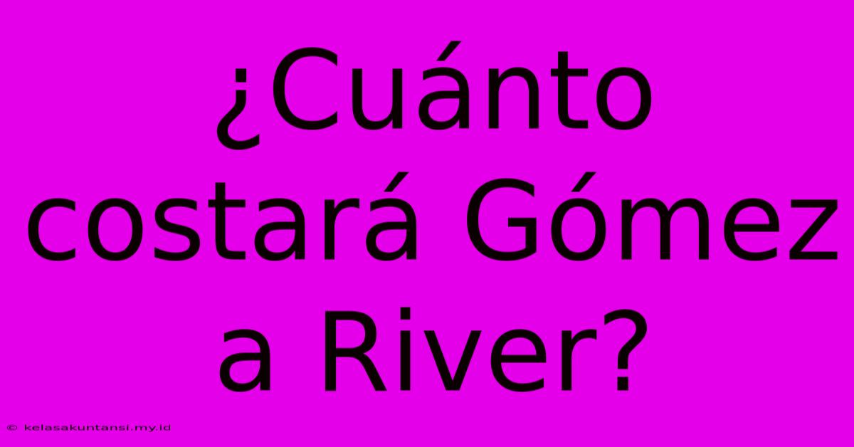 ¿Cuánto Costará Gómez A River?