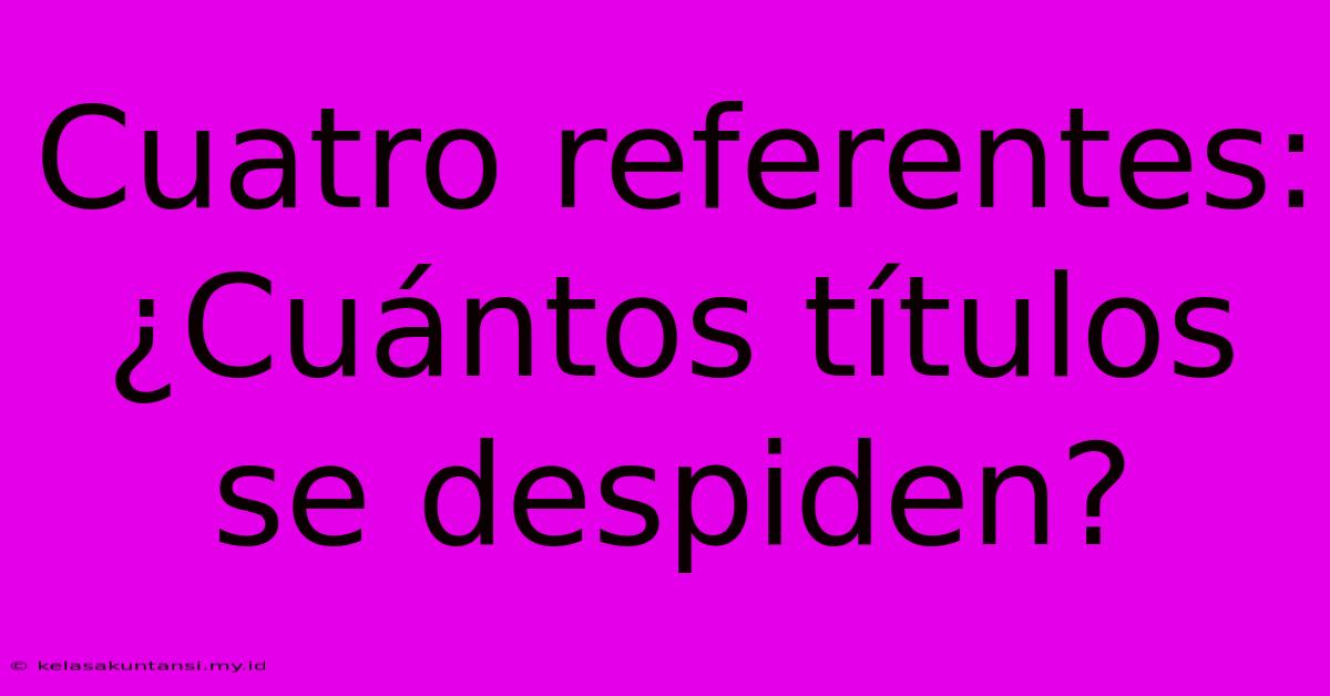 Cuatro Referentes: ¿Cuántos Títulos Se Despiden?