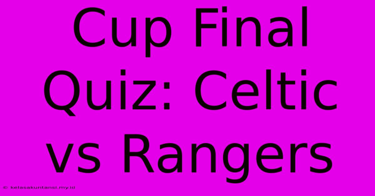 Cup Final Quiz: Celtic Vs Rangers