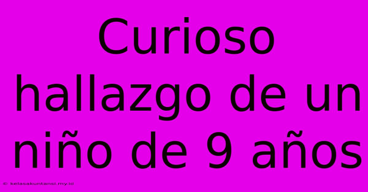 Curioso Hallazgo De Un Niño De 9 Años