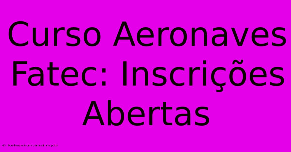 Curso Aeronaves Fatec: Inscrições Abertas