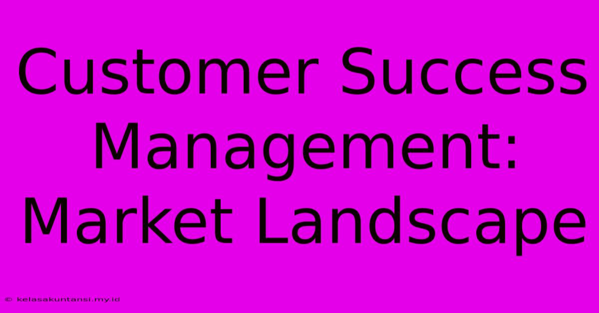 Customer Success Management: Market Landscape