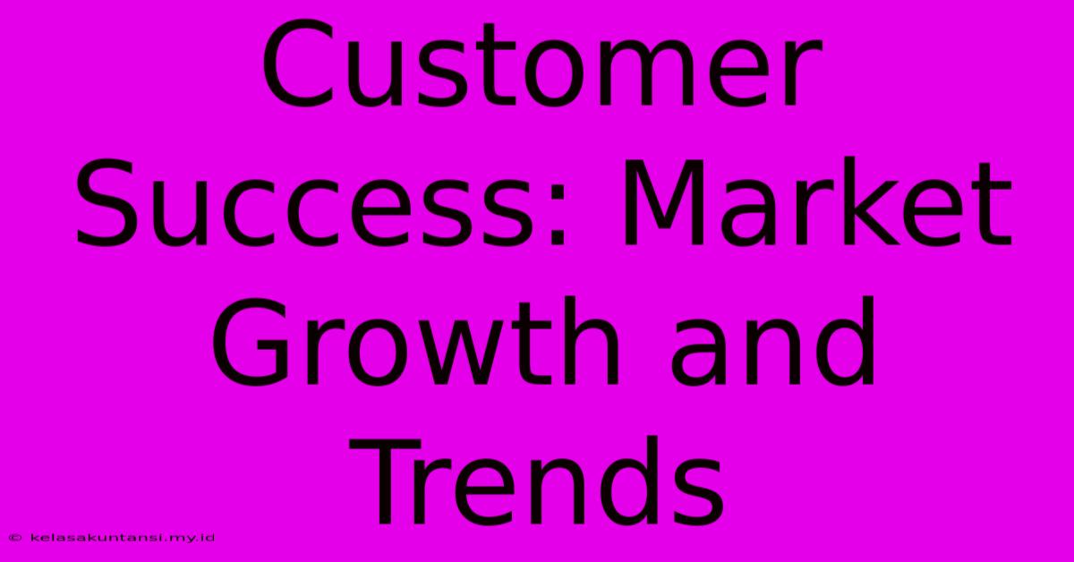 Customer Success: Market Growth And Trends