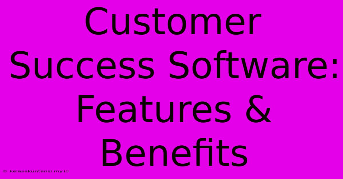 Customer Success Software: Features & Benefits