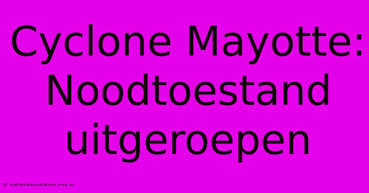 Cyclone Mayotte: Noodtoestand Uitgeroepen