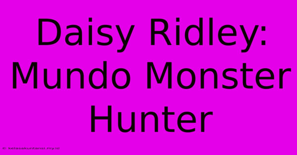 Daisy Ridley: Mundo Monster Hunter