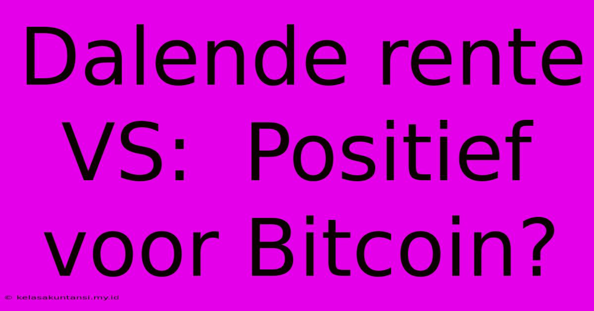 Dalende Rente VS:  Positief Voor Bitcoin?