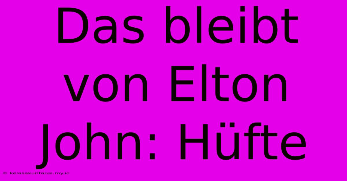 Das Bleibt Von Elton John: Hüfte