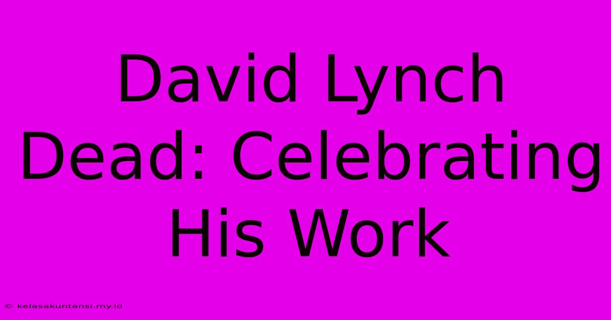 David Lynch Dead: Celebrating His Work