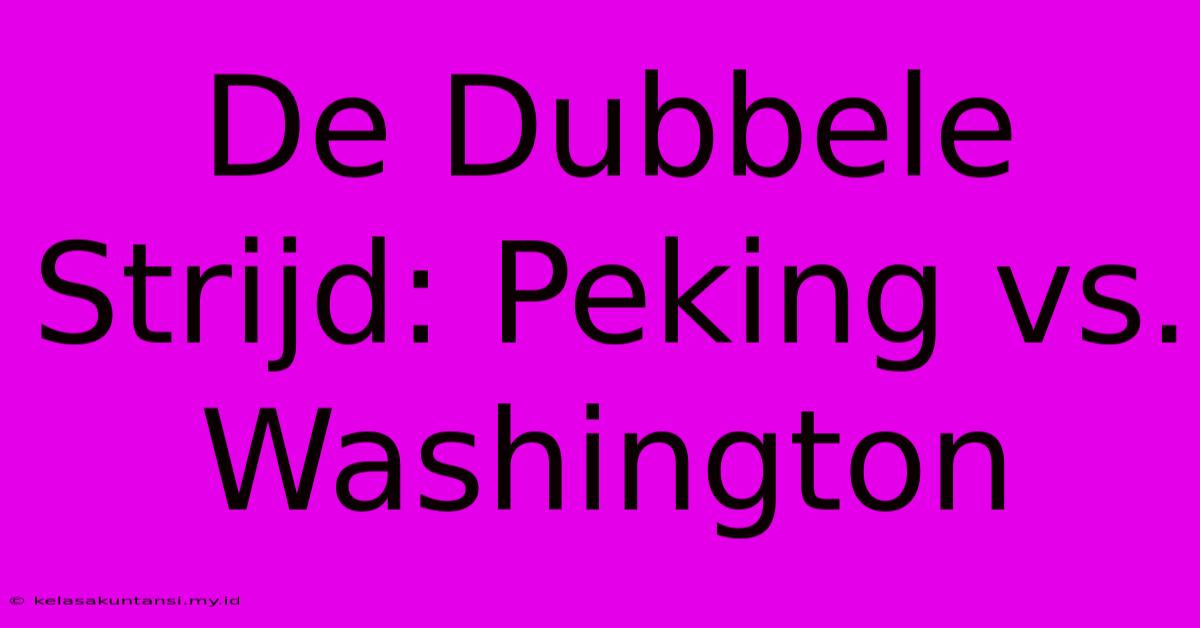 De Dubbele Strijd: Peking Vs. Washington