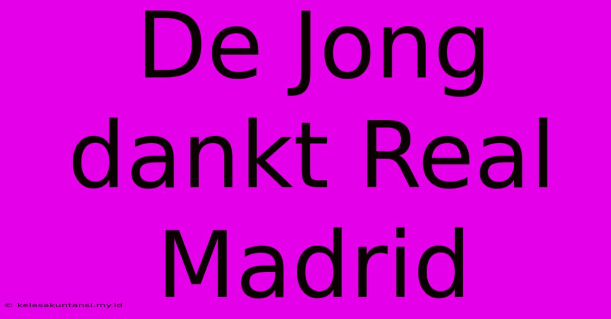 De Jong Dankt Real Madrid