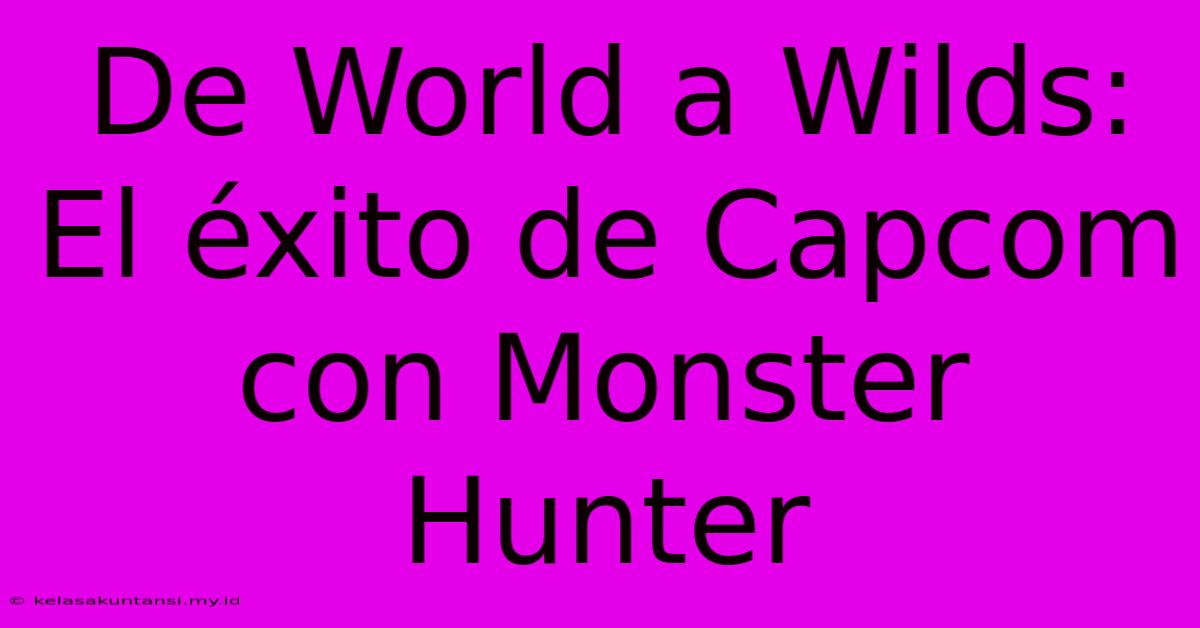 De World A Wilds: El Éxito De Capcom Con Monster Hunter