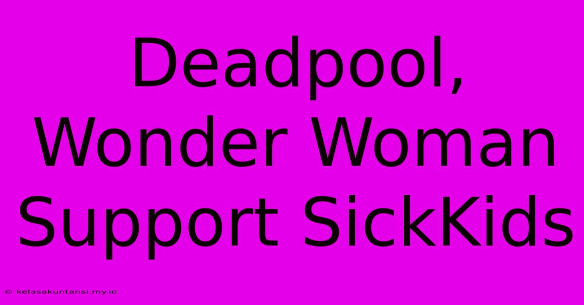 Deadpool, Wonder Woman Support SickKids