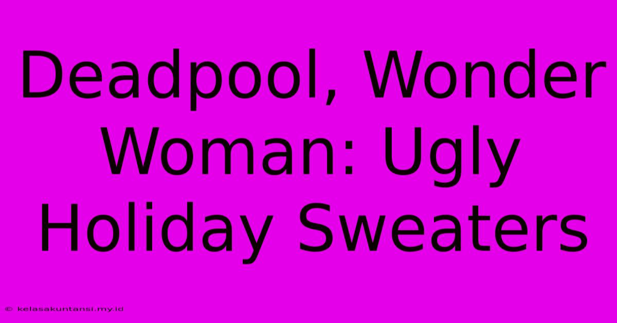 Deadpool, Wonder Woman: Ugly Holiday Sweaters