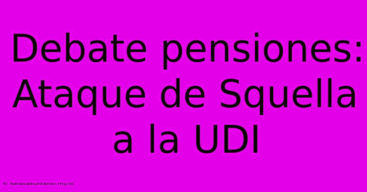 Debate Pensiones: Ataque De Squella A La UDI