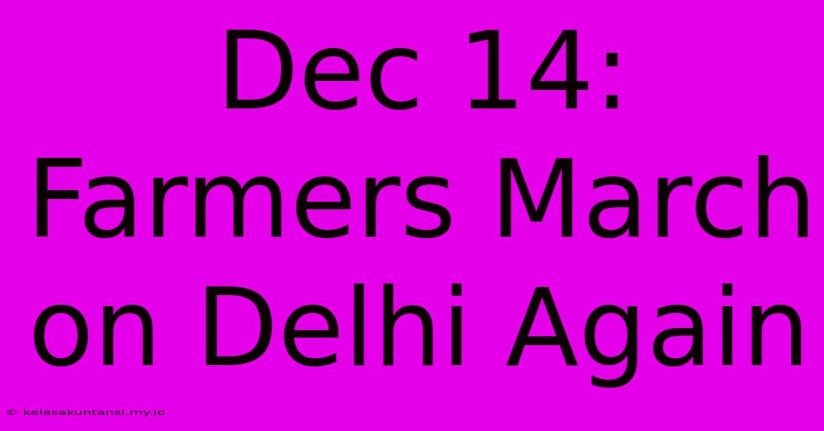 Dec 14: Farmers March On Delhi Again