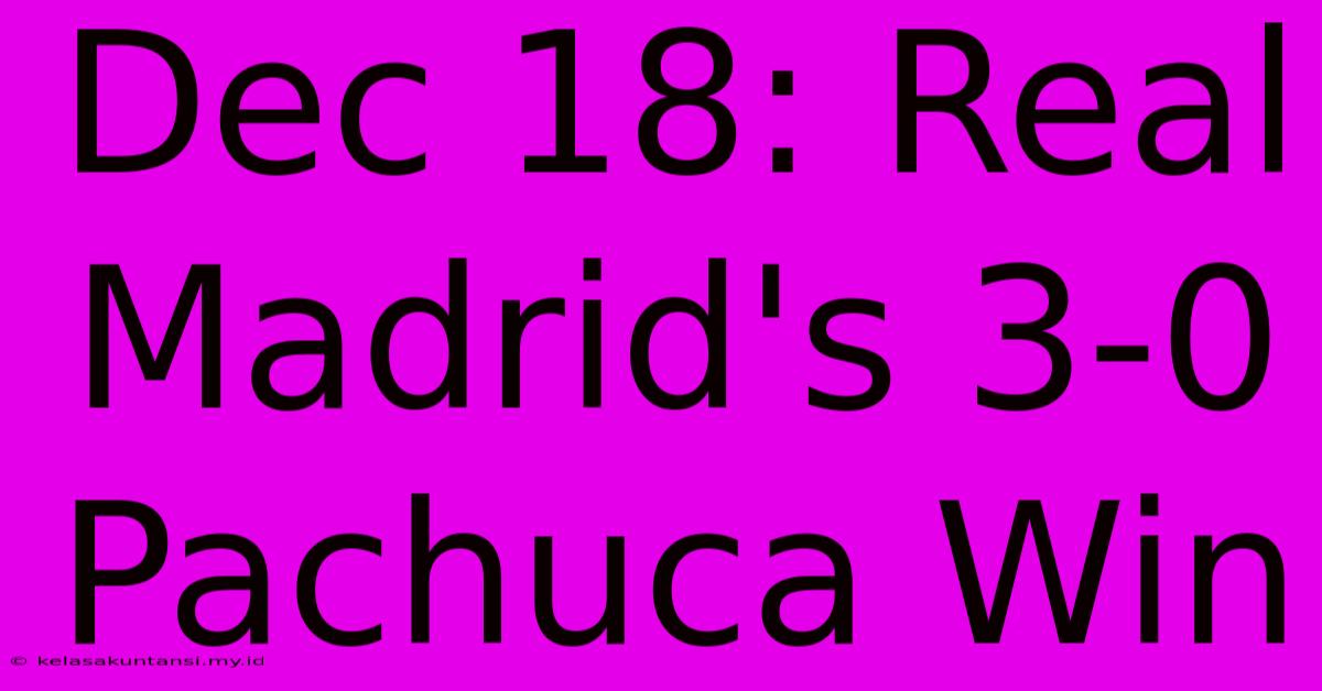 Dec 18: Real Madrid's 3-0 Pachuca Win