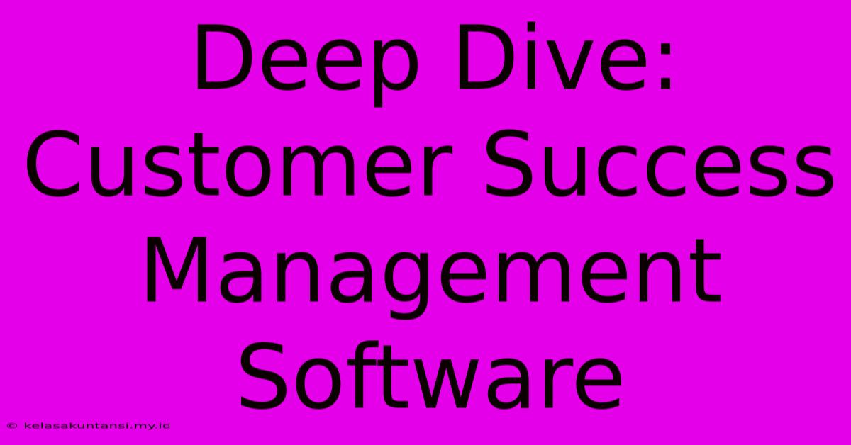 Deep Dive: Customer Success Management Software