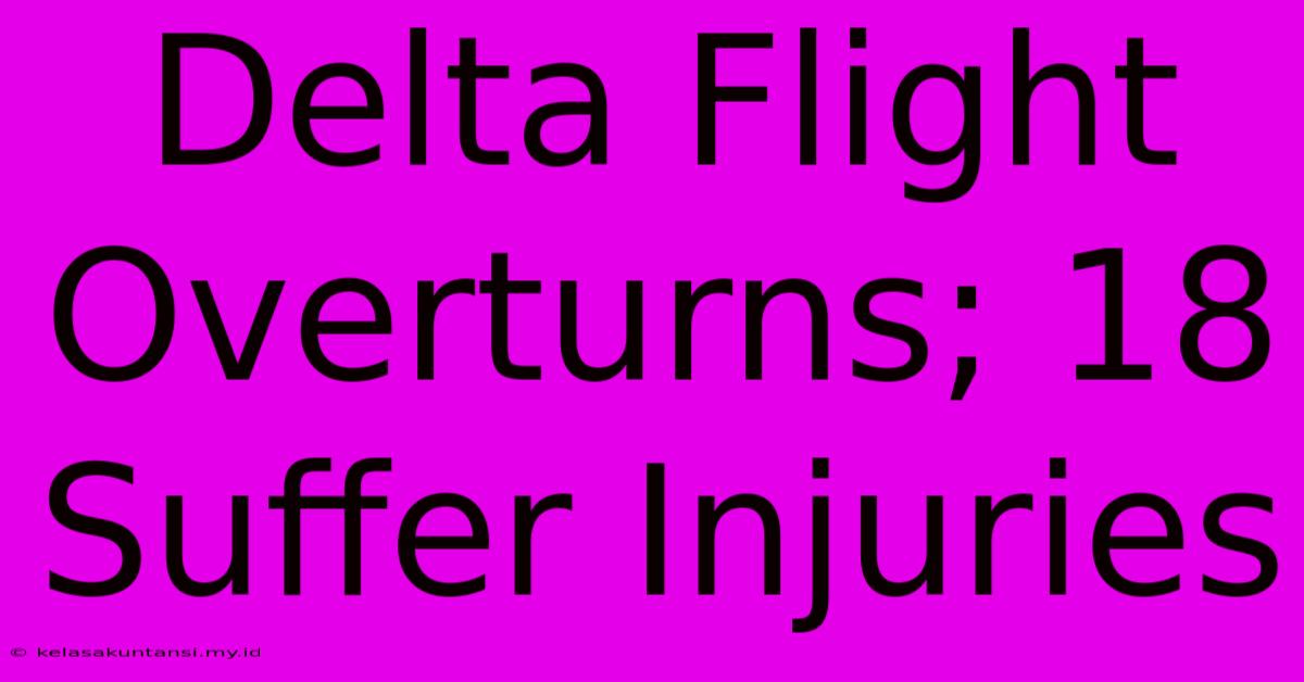 Delta Flight Overturns; 18 Suffer Injuries