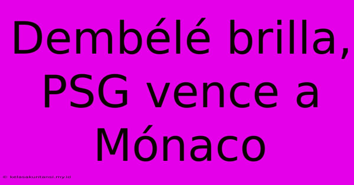 Dembélé Brilla, PSG Vence A Mónaco