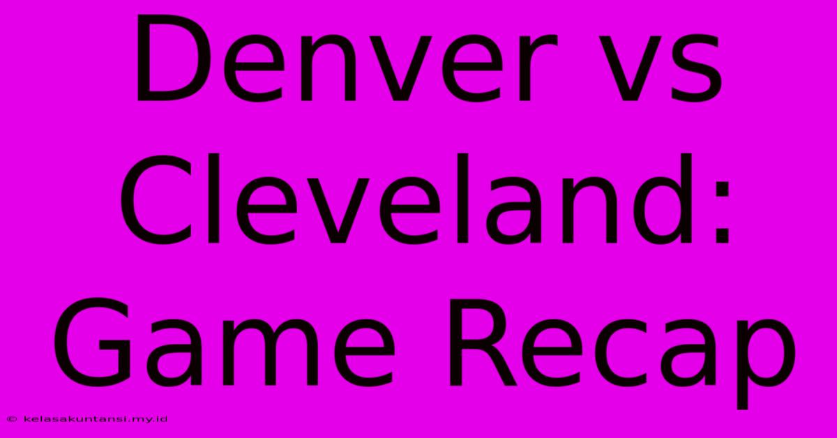 Denver Vs Cleveland: Game Recap