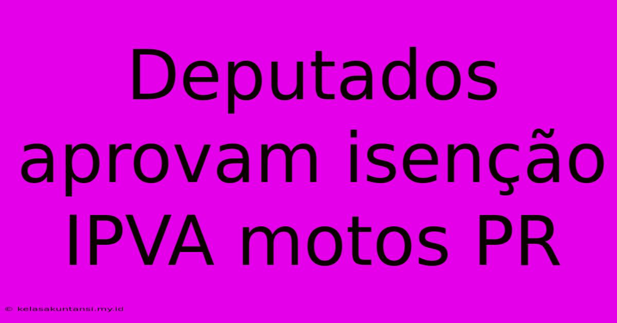 Deputados Aprovam Isenção IPVA Motos PR