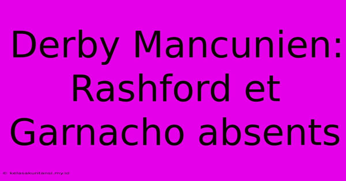 Derby Mancunien: Rashford Et Garnacho Absents