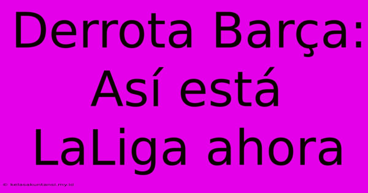 Derrota Barça: Así Está LaLiga Ahora