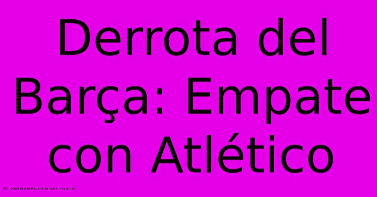 Derrota Del Barça: Empate Con Atlético