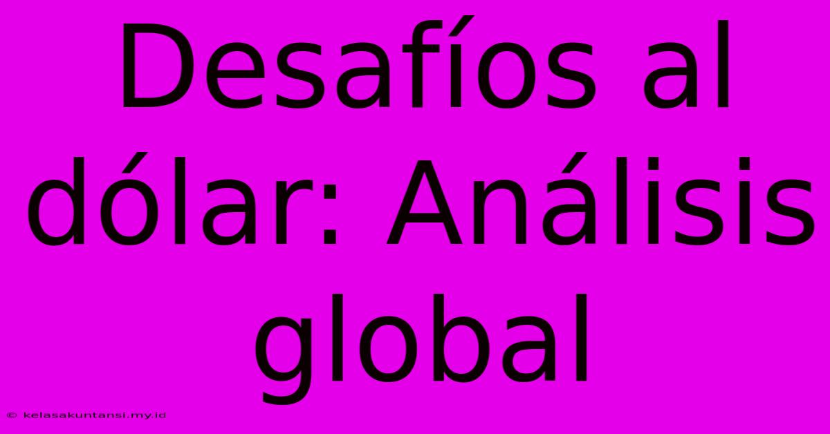 Desafíos Al Dólar: Análisis Global