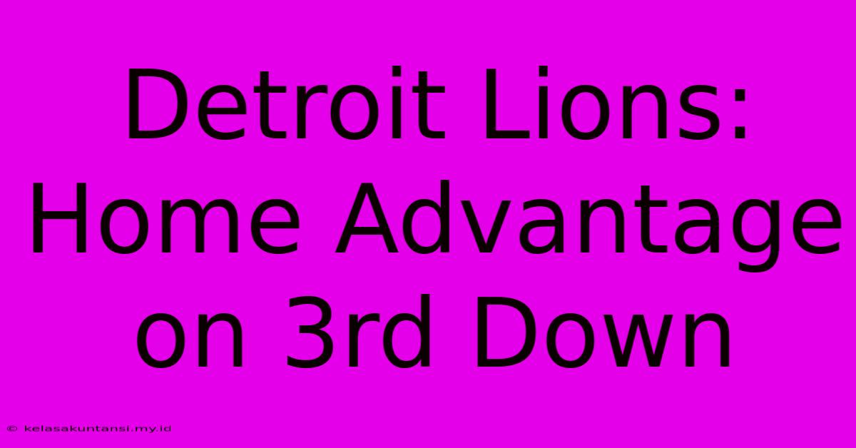 Detroit Lions: Home Advantage On 3rd Down