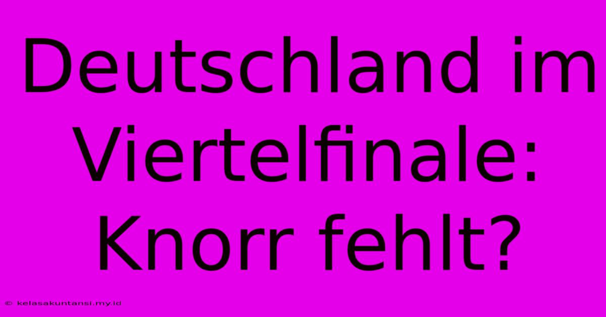 Deutschland Im Viertelfinale: Knorr Fehlt?