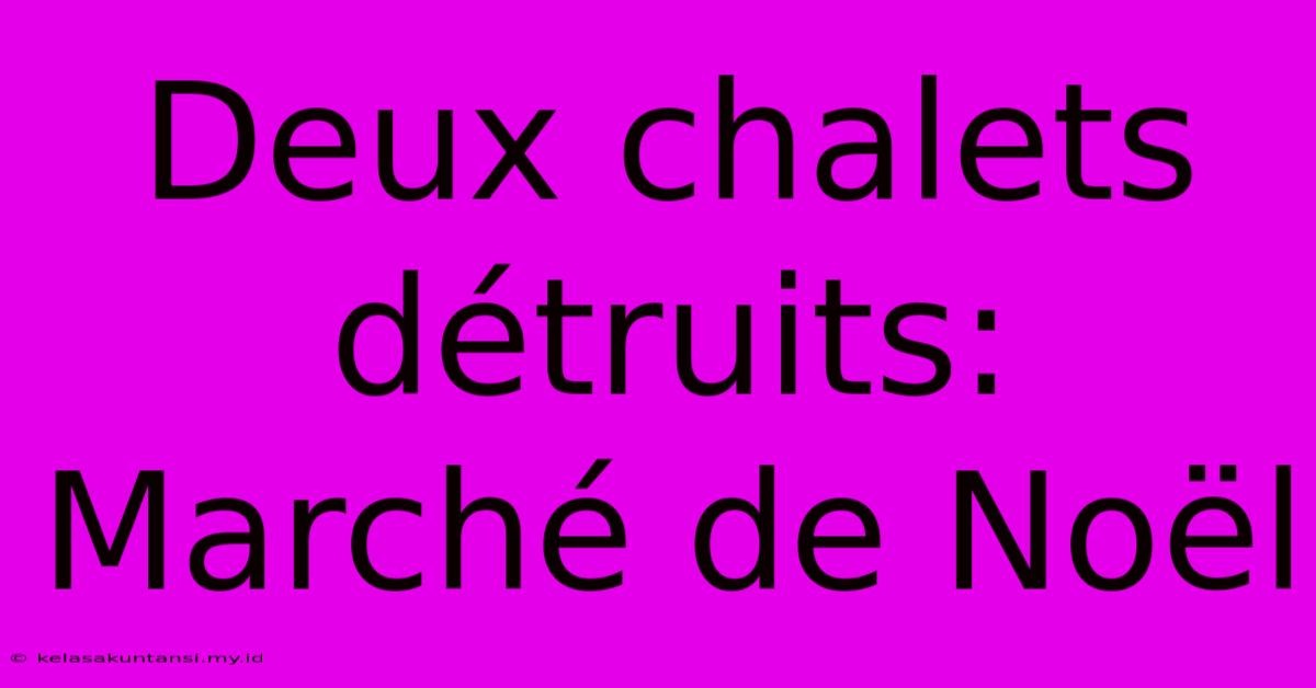 Deux Chalets Détruits: Marché De Noël