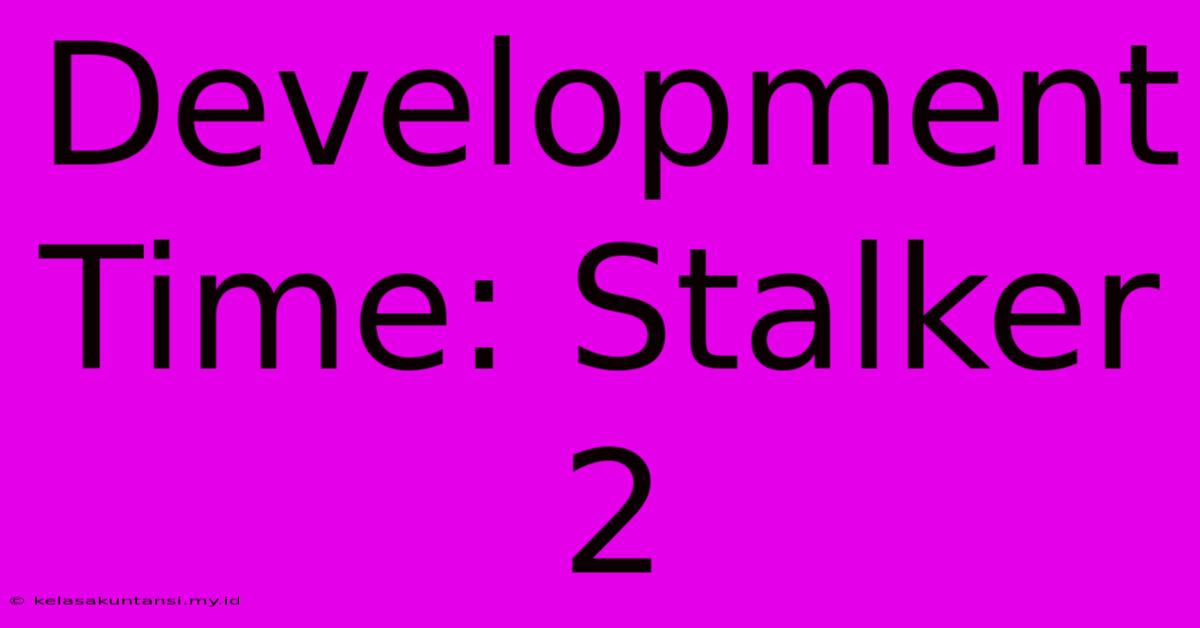 Development Time: Stalker 2