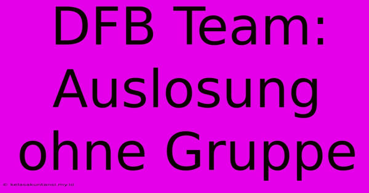 DFB Team: Auslosung Ohne Gruppe