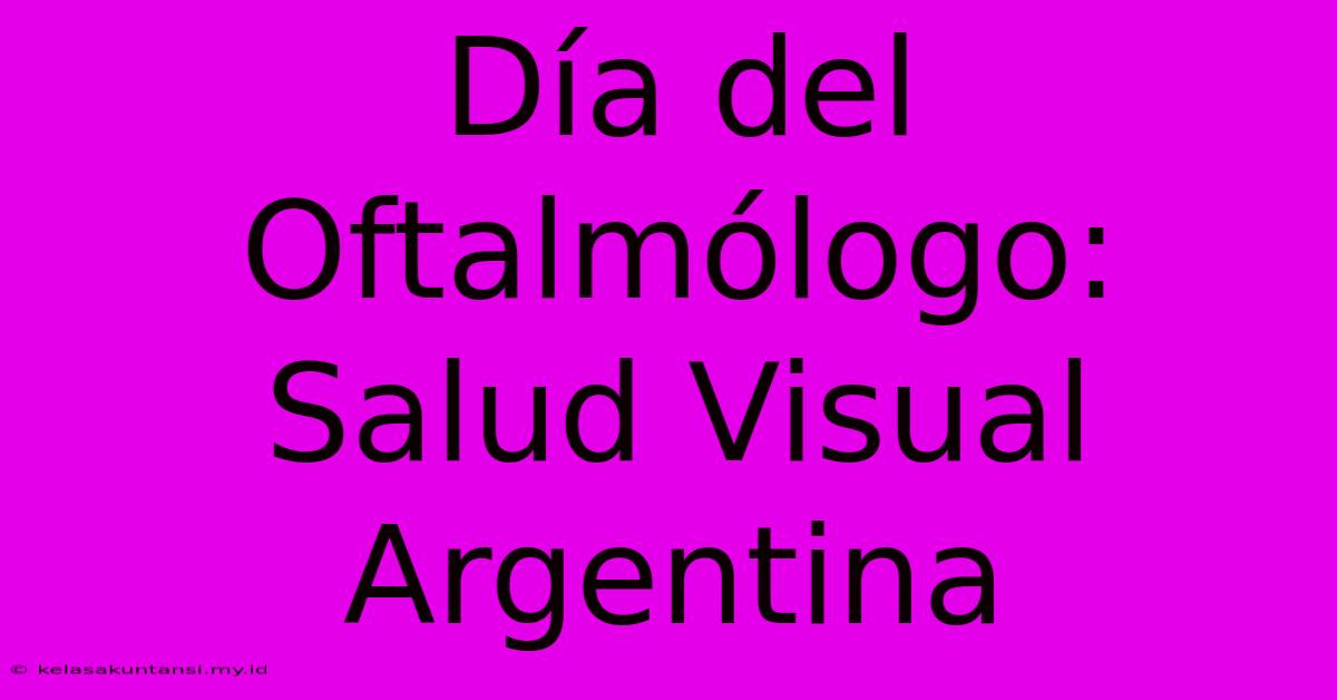 Día Del Oftalmólogo:  Salud Visual Argentina