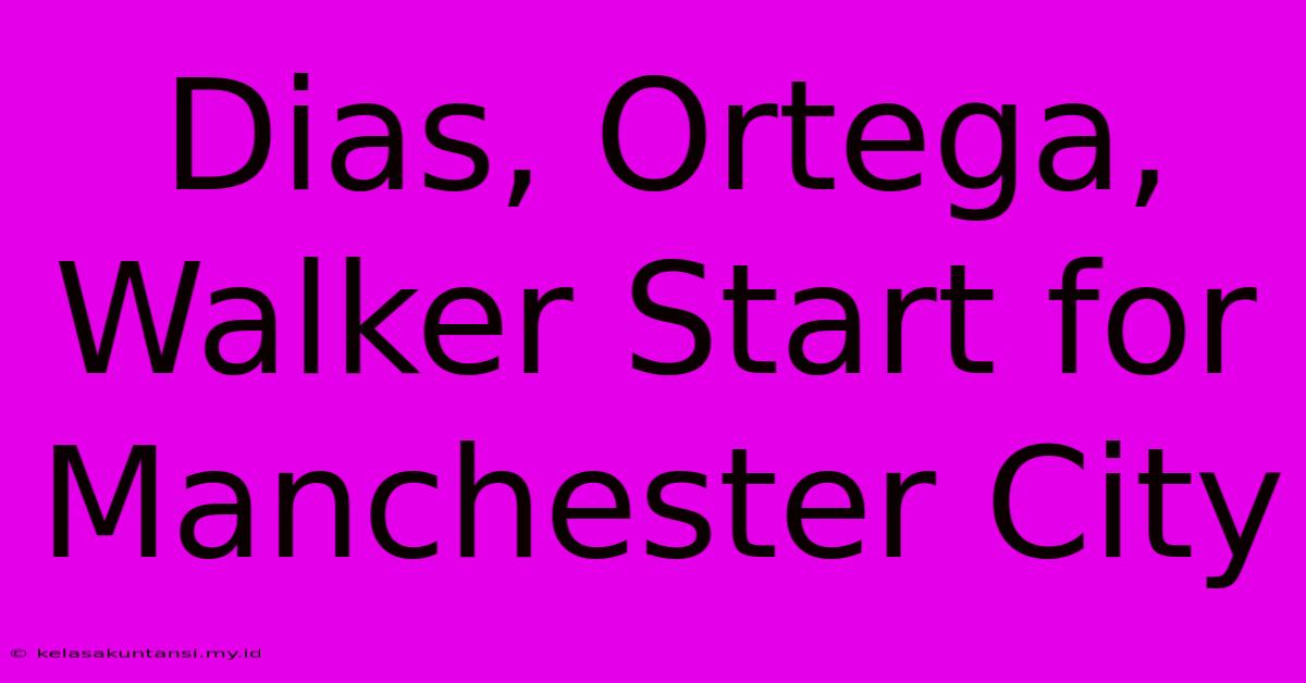 Dias, Ortega, Walker Start For Manchester City