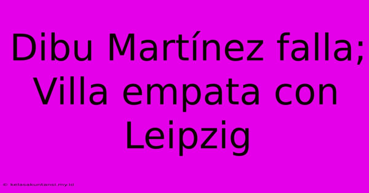 Dibu Martínez Falla; Villa Empata Con Leipzig