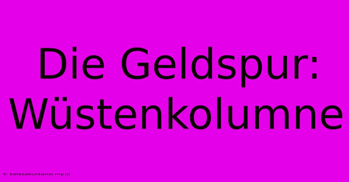 Die Geldspur: Wüstenkolumne