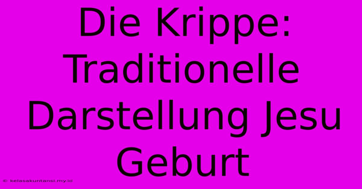 Die Krippe: Traditionelle Darstellung Jesu Geburt