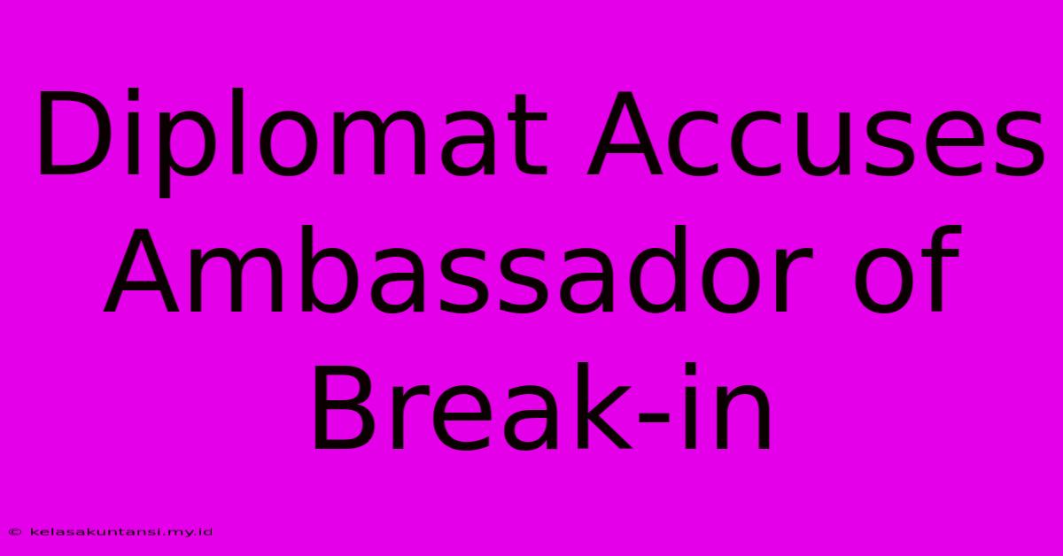 Diplomat Accuses Ambassador Of Break-in