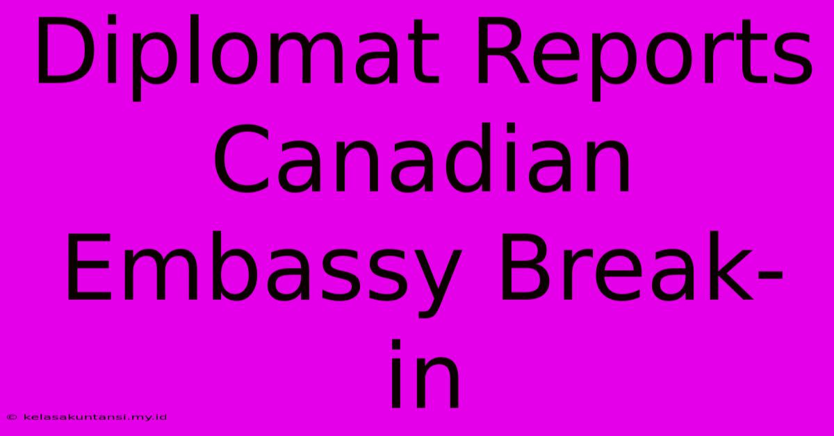 Diplomat Reports Canadian Embassy Break-in