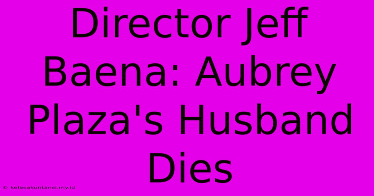 Director Jeff Baena: Aubrey Plaza's Husband Dies