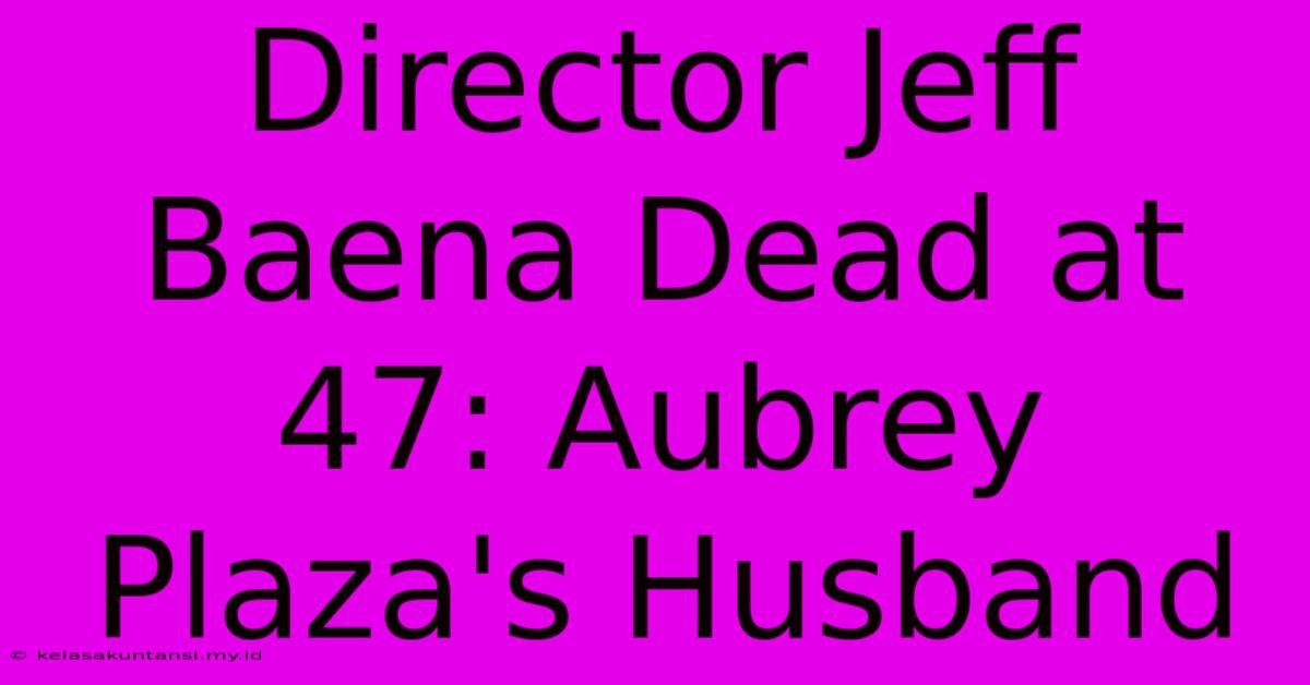 Director Jeff Baena Dead At 47: Aubrey Plaza's Husband