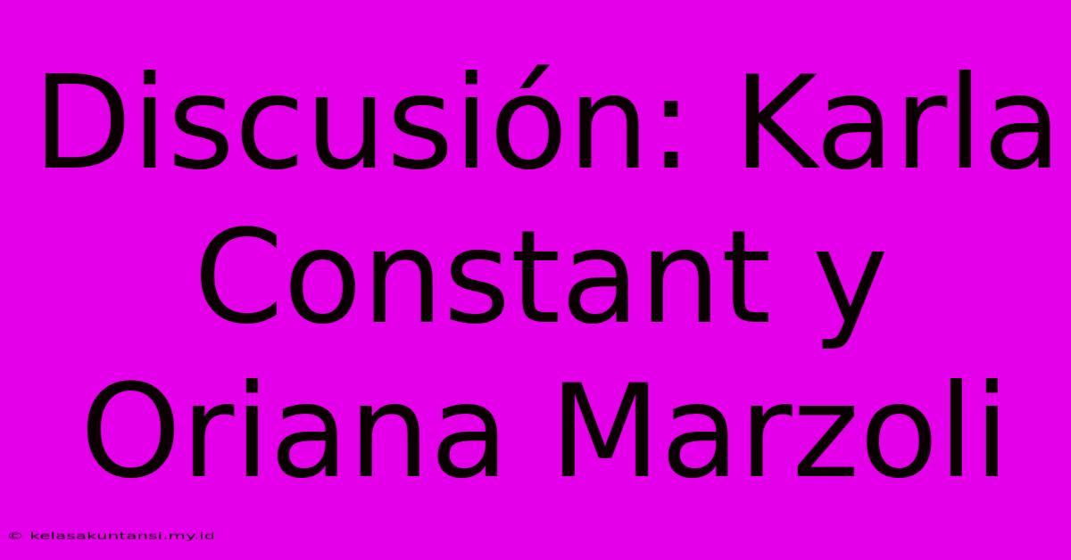 Discusión: Karla Constant Y Oriana Marzoli